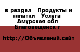  в раздел : Продукты и напитки » Услуги . Амурская обл.,Благовещенск г.